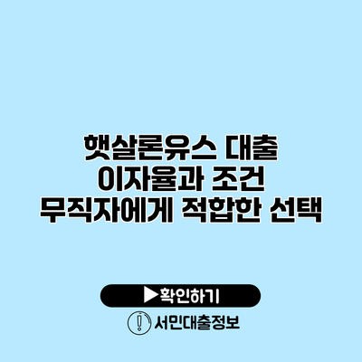 햇살론유스 대출 이자율과 조건: 무직자에게 적합한 선택