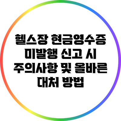 헬스장 현금영수증 미발행 신고 시 주의사항 및 올바른 대처 방법