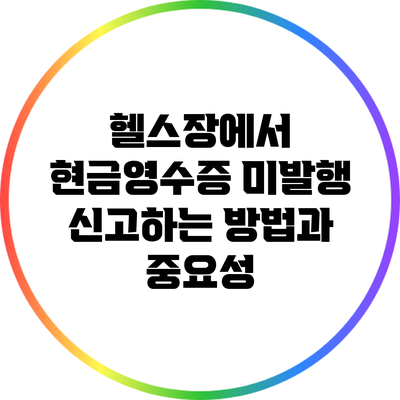 헬스장에서 현금영수증 미발행 신고하는 방법과 중요성