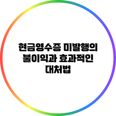 현금영수증 미발행의 불이익과 효과적인 대처법