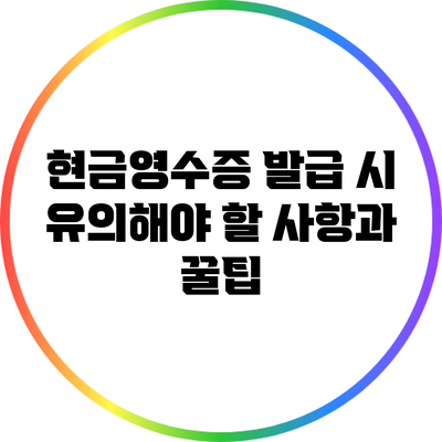 현금영수증 발급 시 유의해야 할 사항과 꿀팁