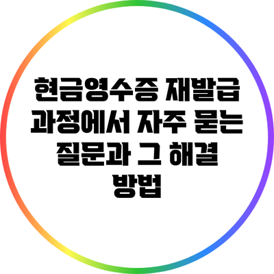 현금영수증 재발급 과정에서 자주 묻는 질문과 그 해결 방법