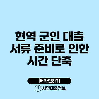 현역 군인 대출: 서류 준비로 인한 시간 단축