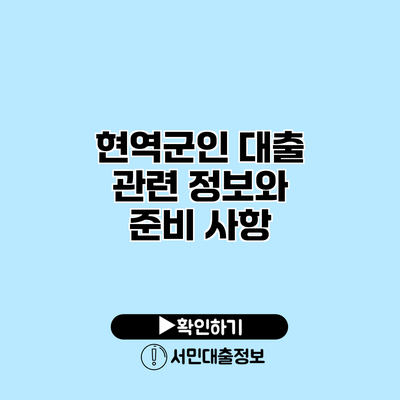 현역군인 대출 관련 정보와 준비 사항