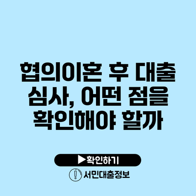 협의이혼 후 대출 심사, 어떤 점을 확인해야 할까?
