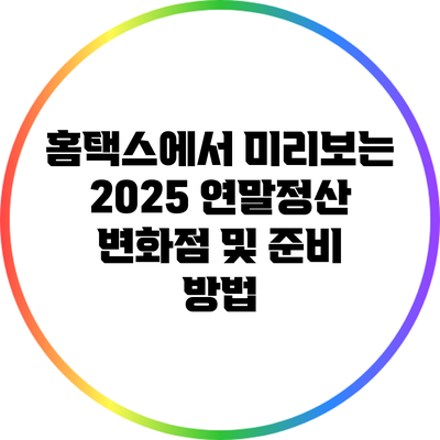 홈택스에서 미리보는 2025 연말정산 변화점 및 준비 방법