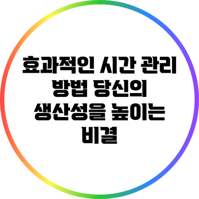 효과적인 시간 관리 방법: 당신의 생산성을 높이는 비결