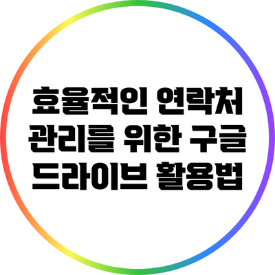 효율적인 연락처 관리를 위한 구글 드라이브 활용법