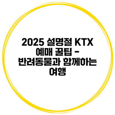 2025 설명절 KTX 예매 꿀팁 - 반려동물과 함께하는 여행