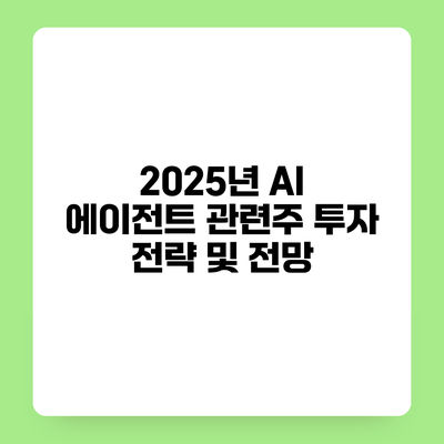 2025년 AI 에이전트 관련주 투자 전략 및 전망