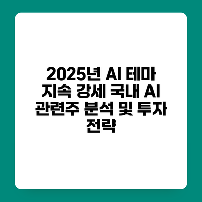 2025년 AI 테마 지속 강세 국내 AI 관련주 분석 및 투자 전략