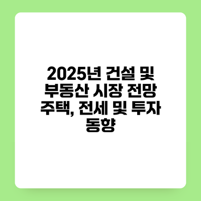 2025년 건설 및 부동산 시장 전망 주택, 전세 및 투자 동향