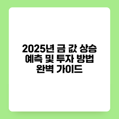 2025년 금 값 상승 예측 및 투자 방법 완벽 가이드