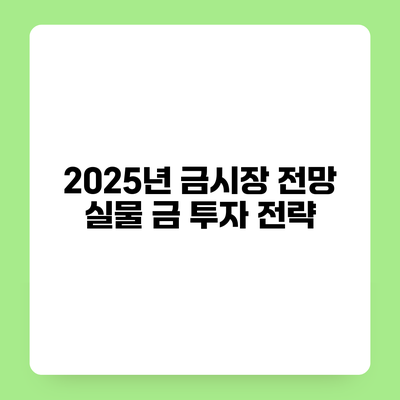 2025년 금시장 전망 실물 금 투자 전략