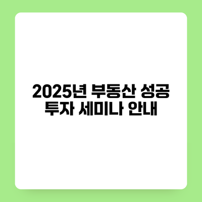 2025년 부동산 성공 투자 세미나 안내