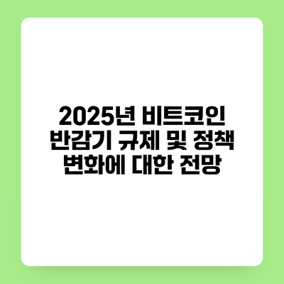 2025년 비트코인 반감기 규제 및 정책 변화에 대한 전망