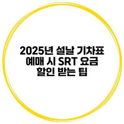 2025년 설날 기차표 예매 시 SRT 요금 할인 받는 팁