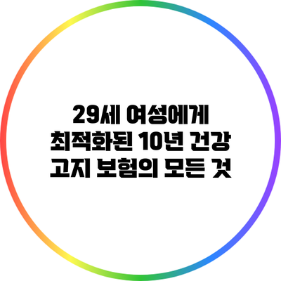 29세 여성에게 최적화된 10년 건강 고지 보험의 모든 것