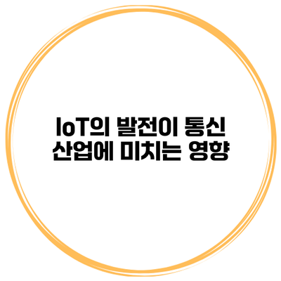 IoT의 발전이 통신 산업에 미치는 영향