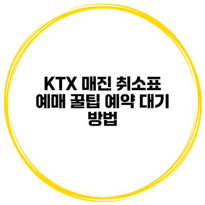 KTX 매진 취소표 예매 꿀팁 예약 대기 방법