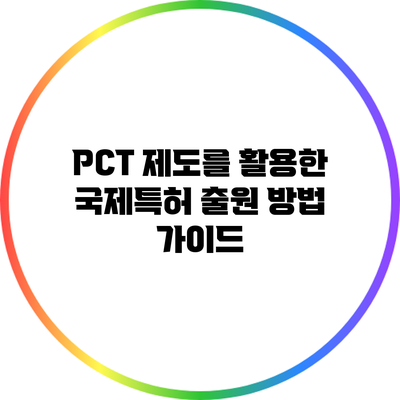 PCT 제도를 활용한 국제특허 출원 방법 가이드