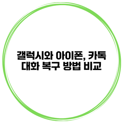갤럭시와 아이폰, 카톡 대화 복구 방법 비교