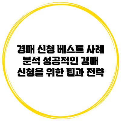 경매 신청 베스트 사례 분석: 성공적인 경매 신청을 위한 팁과 전략