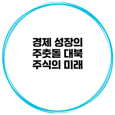경제 성장의 주춧돌 대북 주식의 미래