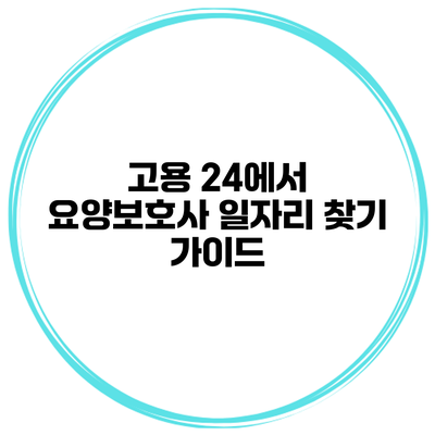 고용 24에서 요양보호사 일자리 찾기 가이드