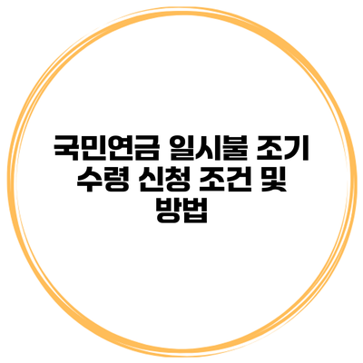 국민연금 일시불 조기 수령 신청 조건 및 방법