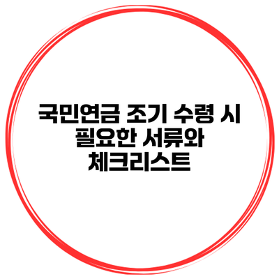 국민연금 조기 수령 시 필요한 서류와 체크리스트