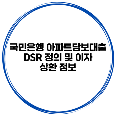 국민은행 아파트담보대출 DSR 정의 및 이자 상환 정보