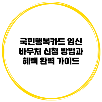 국민행복카드 임신 바우처 신청 방법과 혜택 완벽 가이드