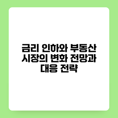 금리 인하와 부동산 시장의 변화 전망과 대응 전략
