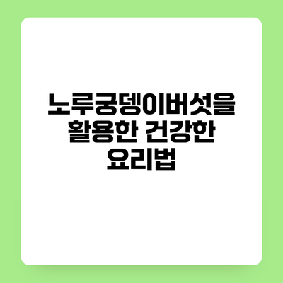 노루궁뎅이버섯을 활용한 건강한 요리법