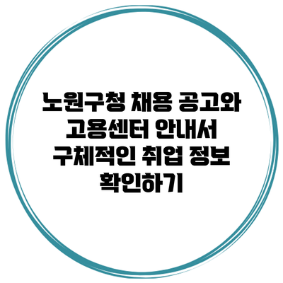 노원구청 채용 공고와 고용센터 안내서: 구체적인 취업 정보 확인하기