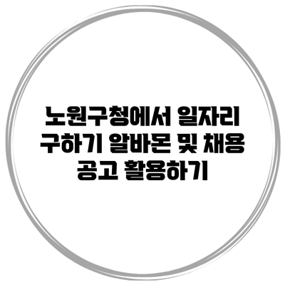 노원구청에서 일자리 구하기: 알바몬 및 채용 공고 활용하기