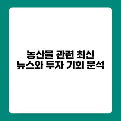 농산물 관련 최신 뉴스와 투자 기회 분석