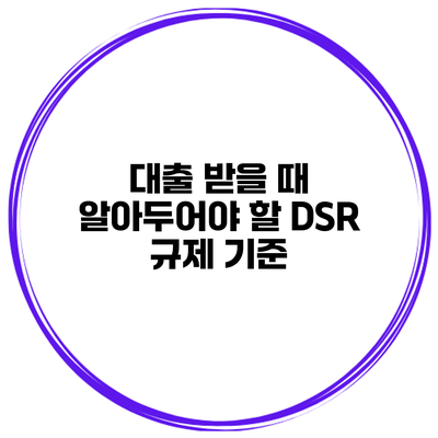 대출 받을 때 알아두어야 할 DSR 규제 기준