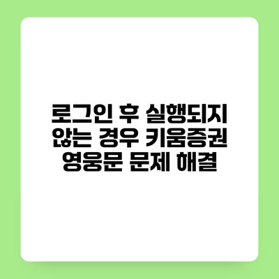 로그인 후 실행되지 않는 경우 키움증권 영웅문 문제 해결