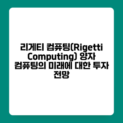 리게티 컴퓨팅(Rigetti Computing) 양자 컴퓨팅의 미래에 대한 투자 전망