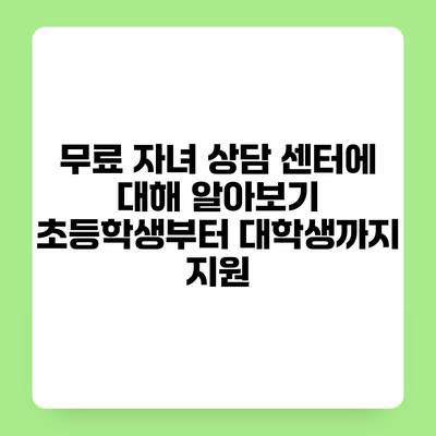 무료 자녀 상담 센터에 대해 알아보기 초등학생부터 대학생까지 지원