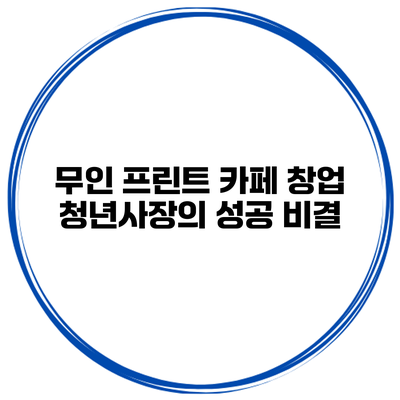 무인 프린트 카페 창업: 청년사장의 성공 비결
