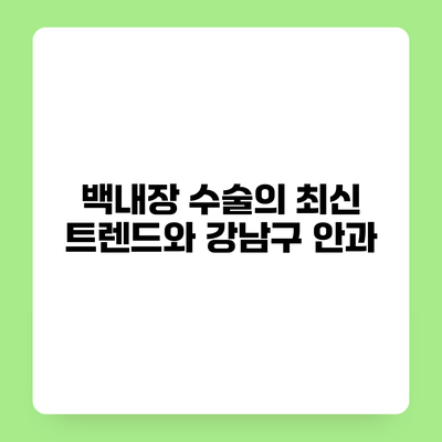 백내장 수술의 최신 트렌드와 강남구 안과