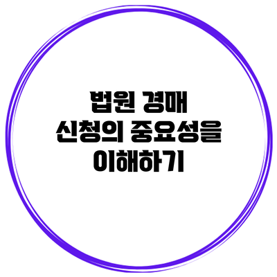 법원 경매 신청의 중요성을 이해하기
