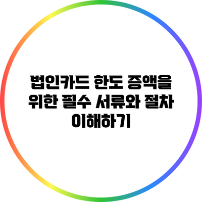 법인카드 한도 증액을 위한 필수 서류와 절차 이해하기