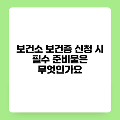 보건소 보건증 신청 시 필수 준비물은 무엇인가요?