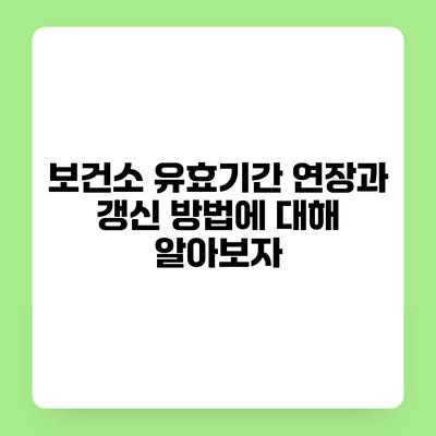 보건소 유효기간 연장과 갱신 방법에 대해 알아보자