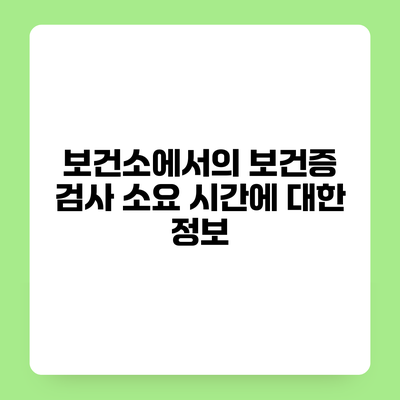 보건소에서의 보건증 검사 소요 시간에 대한 정보