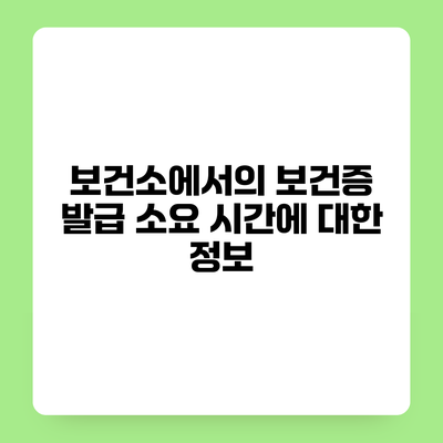 보건소에서의 보건증 발급 소요 시간에 대한 정보